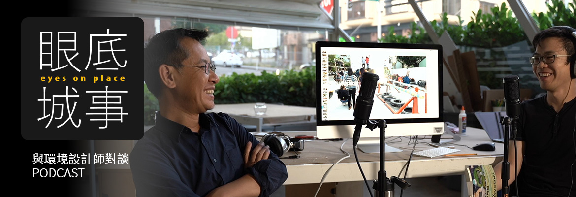 與環境設計師對談PODCAST EP.2：反造再起 城市共生－一個地景建築教授20年來在研究的事
