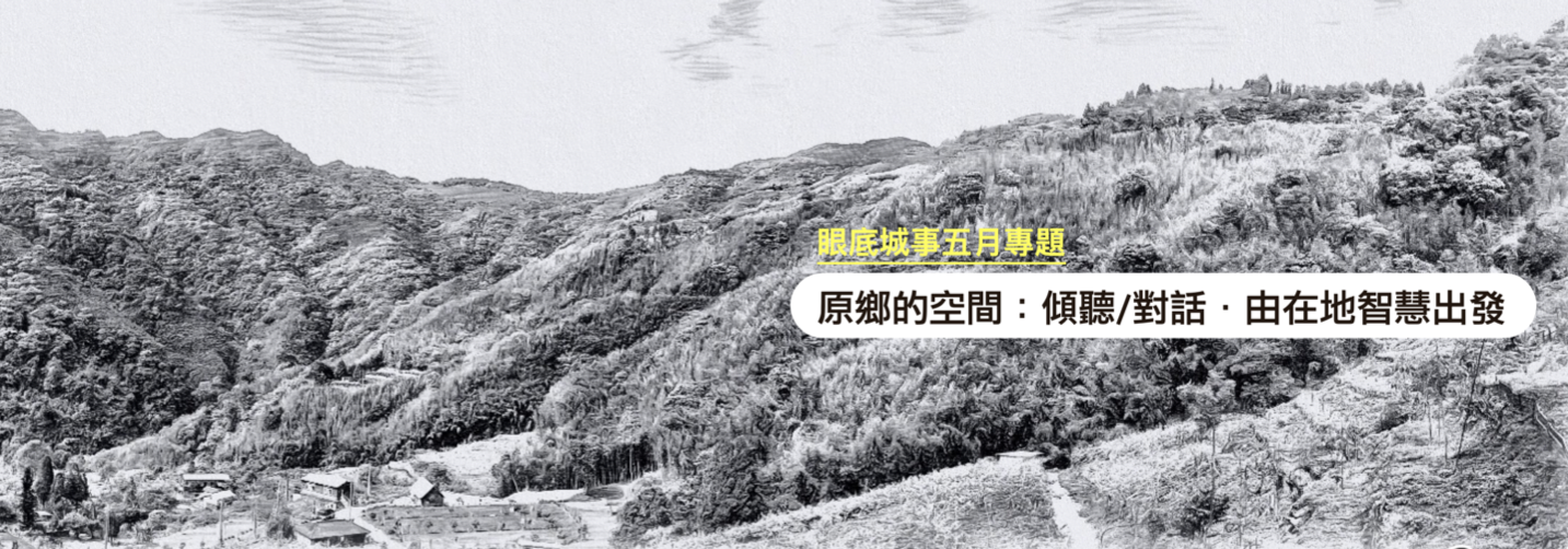 五月專題總覽：原住民地區鄉村規劃，重新審視土地規劃哲學的機會